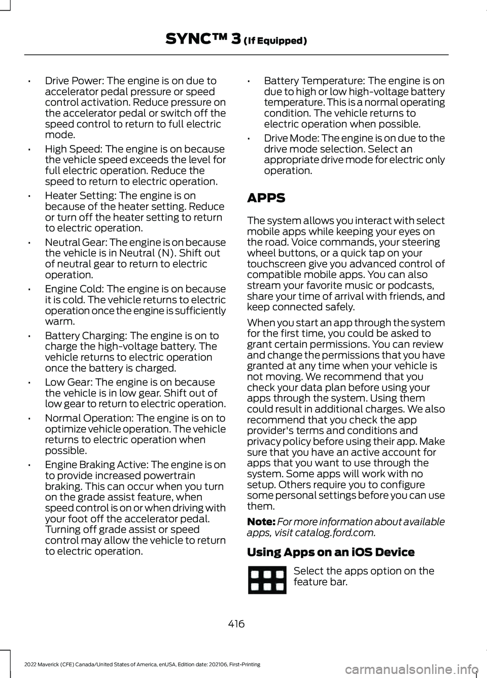 FORD MAVERICK 2022 Owners Manual •
Drive Power: The engine is on due to
accelerator pedal pressure or speed
control activation. Reduce pressure on
the accelerator pedal or switch off the
speed control to return to full electric
mod FORD MAVERICK 2022 Owners Manual •
Drive Power: The engine is on due to
accelerator pedal pressure or speed
control activation. Reduce pressure on
the accelerator pedal or switch off the
speed control to return to full electric
mod