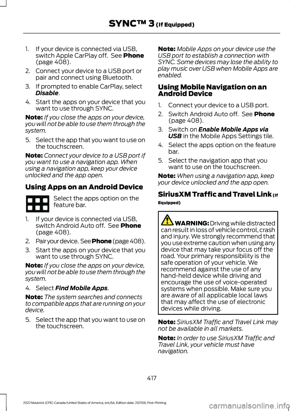 FORD MAVERICK 2022 Owners Manual 1. If your device is connected via USB,
switch Apple CarPlay off. See Phone
(page 408).
2. Connect your device to a USB port or pair and connect using Bluetooth.
3. If prompted to enable CarPlay, sel FORD MAVERICK 2022 Owners Manual 1. If your device is connected via USB,
switch Apple CarPlay off. See Phone
(page 408).
2. Connect your device to a USB port or pair and connect using Bluetooth.
3. If prompted to enable CarPlay, sel