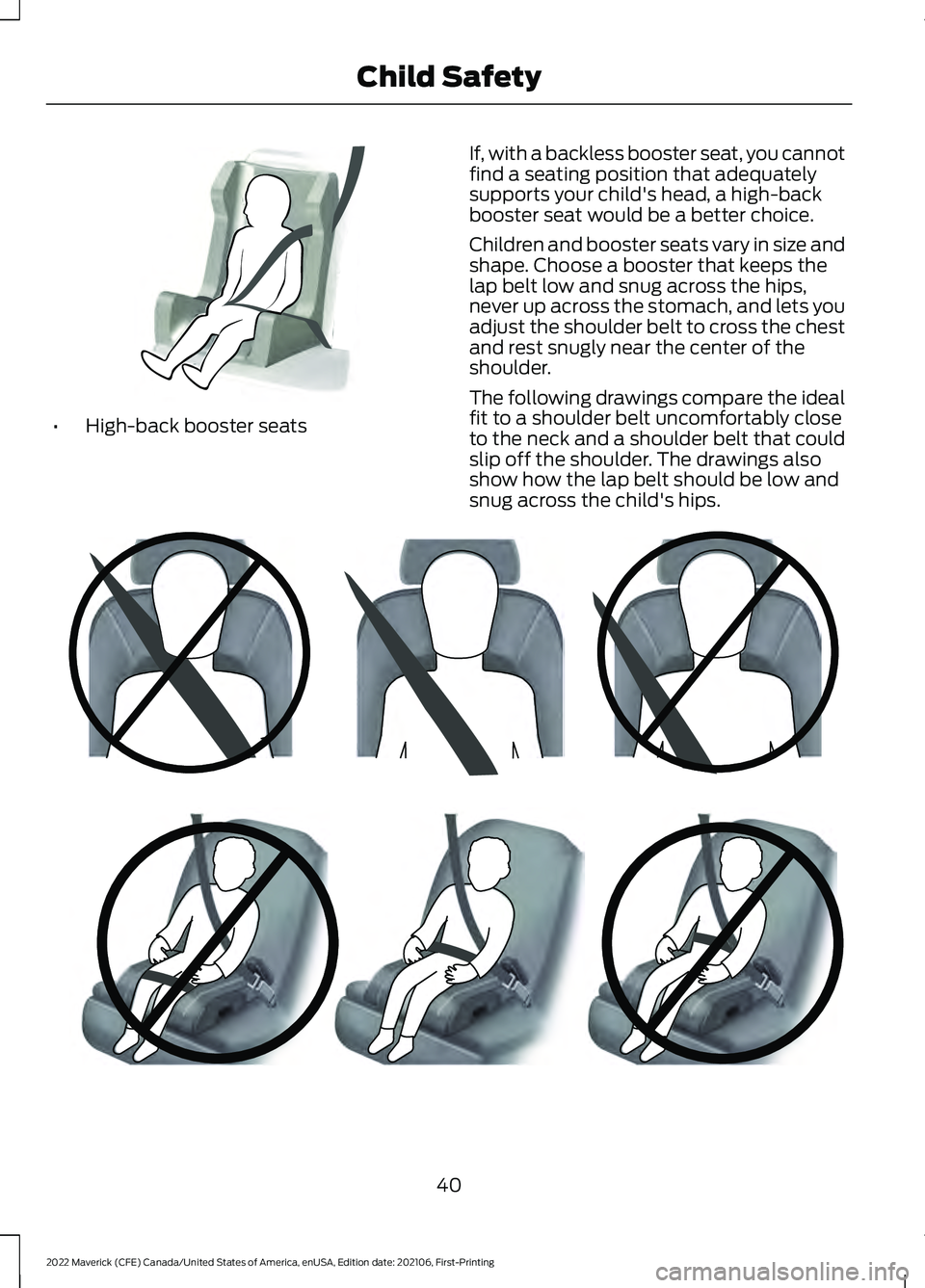 FORD MAVERICK 2022 Service Manual •
High-back booster seats If, with a backless booster seat, you cannot
find a seating position that adequately
supports your child's head, a high-back
booster seat would be a better choice.
Chil