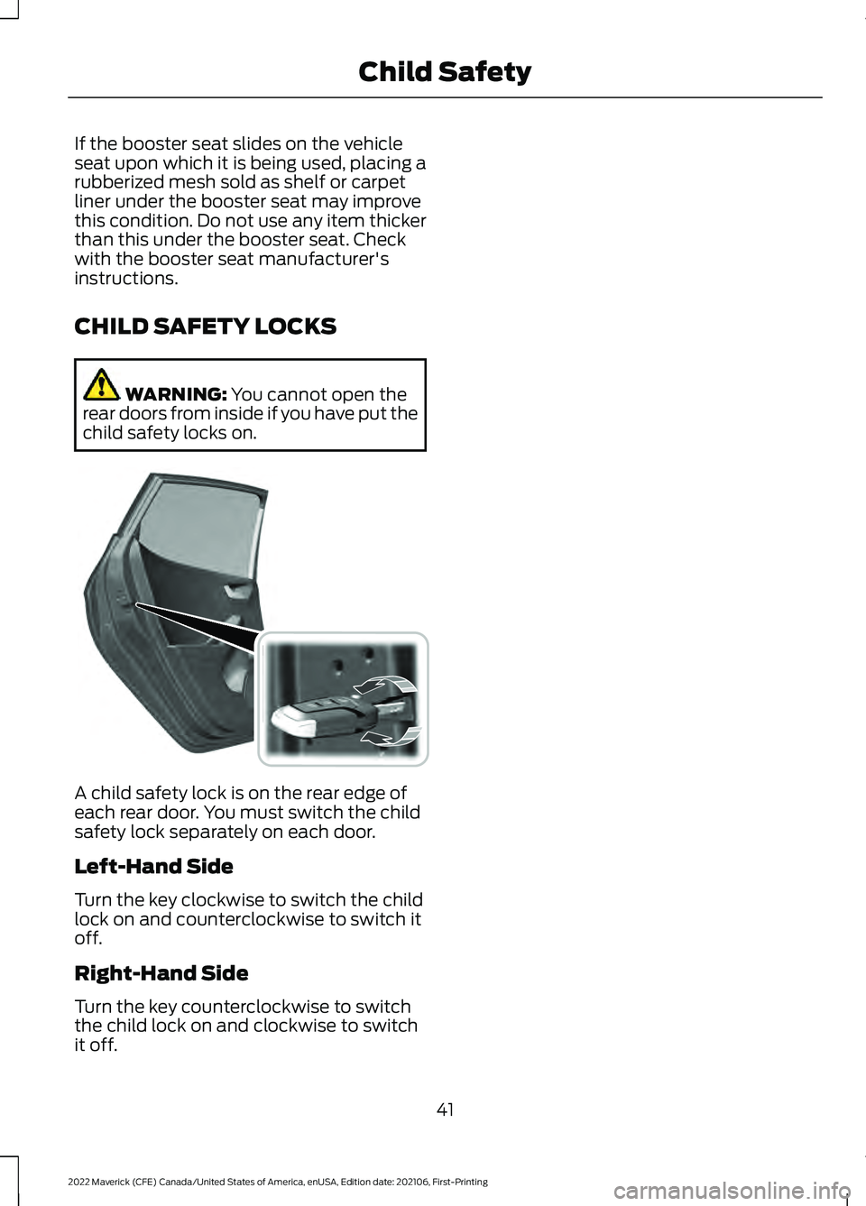 FORD MAVERICK 2022 Service Manual If the booster seat slides on the vehicle
seat upon which it is being used, placing a
rubberized mesh sold as shelf or carpet
liner under the booster seat may improve
this condition. Do not use any it