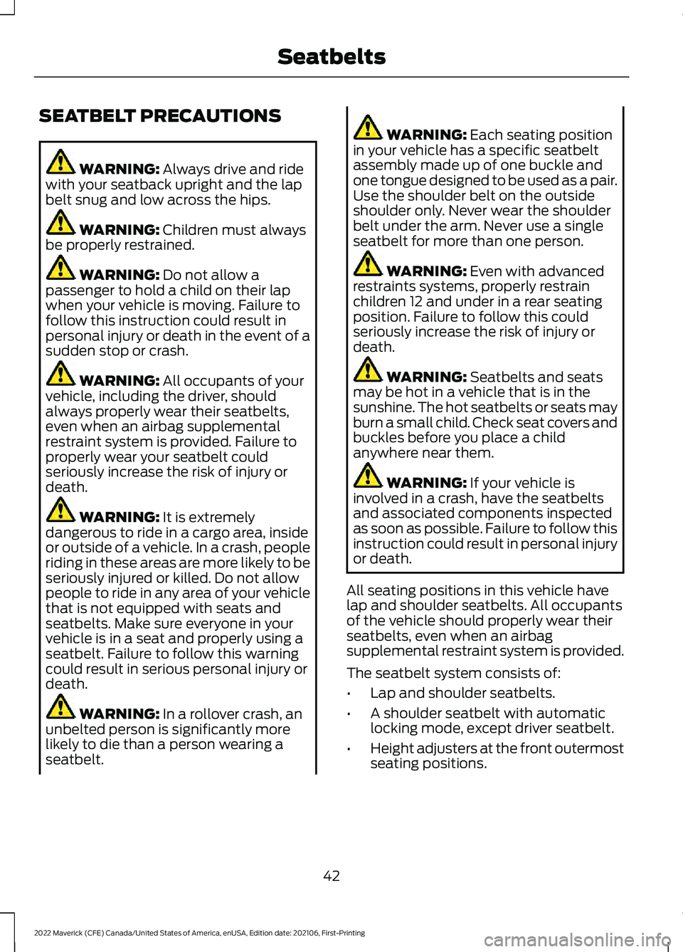 FORD MAVERICK 2022 Service Manual SEATBELT PRECAUTIONS
WARNING: Always drive and ride
with your seatback upright and the lap
belt snug and low across the hips. WARNING: 
Children must always
be properly restrained. WARNING: 
Do not al