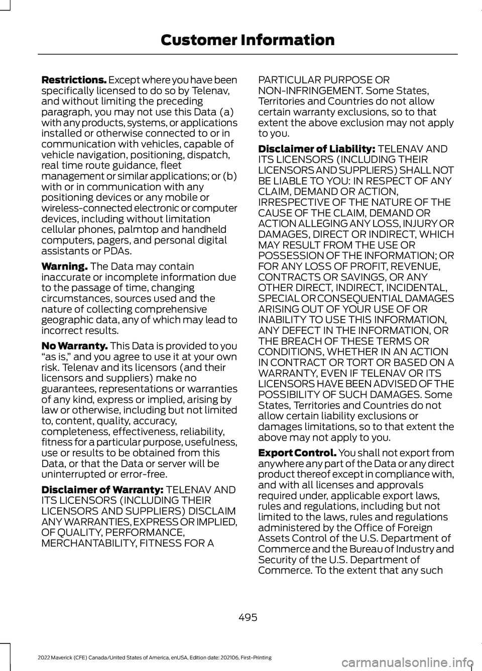 FORD MAVERICK 2022 Owners Manual Restrictions. Except where you have been
specifically licensed to do so by Telenav,
and without limiting the preceding
paragraph, you may not use this Data (a)
with any products, systems, or applicati FORD MAVERICK 2022 Owners Manual Restrictions. Except where you have been
specifically licensed to do so by Telenav,
and without limiting the preceding
paragraph, you may not use this Data (a)
with any products, systems, or applicati