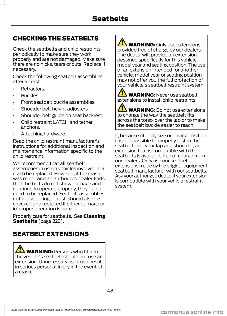 FORD MAVERICK 2022  Owners Manual CHECKING THE SEATBELTS
Check the seatbelts and child restraints
periodically to make sure they work
properly and are not damaged. Make sure
there are no nicks, tears or cuts. Replace if
necessary.
Che