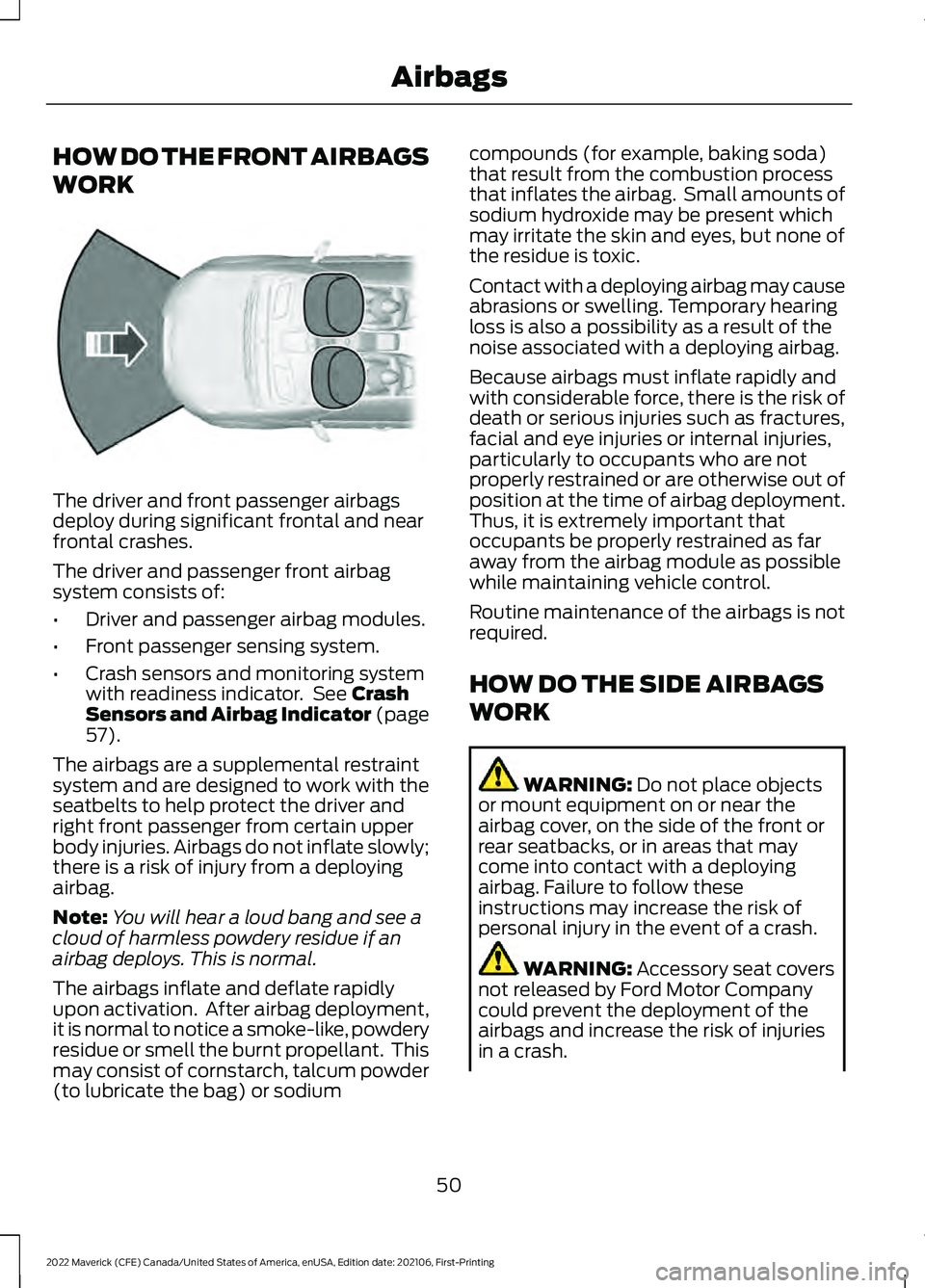 FORD MAVERICK 2022 Owners Manual HOW DO THE FRONT AIRBAGS
WORK
The driver and front passenger airbags
deploy during significant frontal and near
frontal crashes.
The driver and passenger front airbag
system consists of:
•
Driver an FORD MAVERICK 2022 Owners Manual HOW DO THE FRONT AIRBAGS
WORK
The driver and front passenger airbags
deploy during significant frontal and near
frontal crashes.
The driver and passenger front airbag
system consists of:
•
Driver an