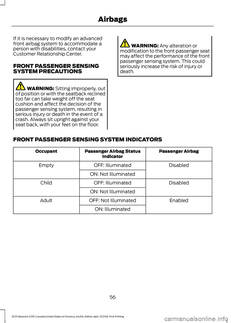 FORD MAVERICK 2022 Workshop Manual If it is necessary to modify an advanced
front airbag system to accommodate a
person with disabilities, contact your
Customer Relationship Center.
FRONT PASSENGER SENSING
SYSTEM PRECAUTIONS
WARNING: S