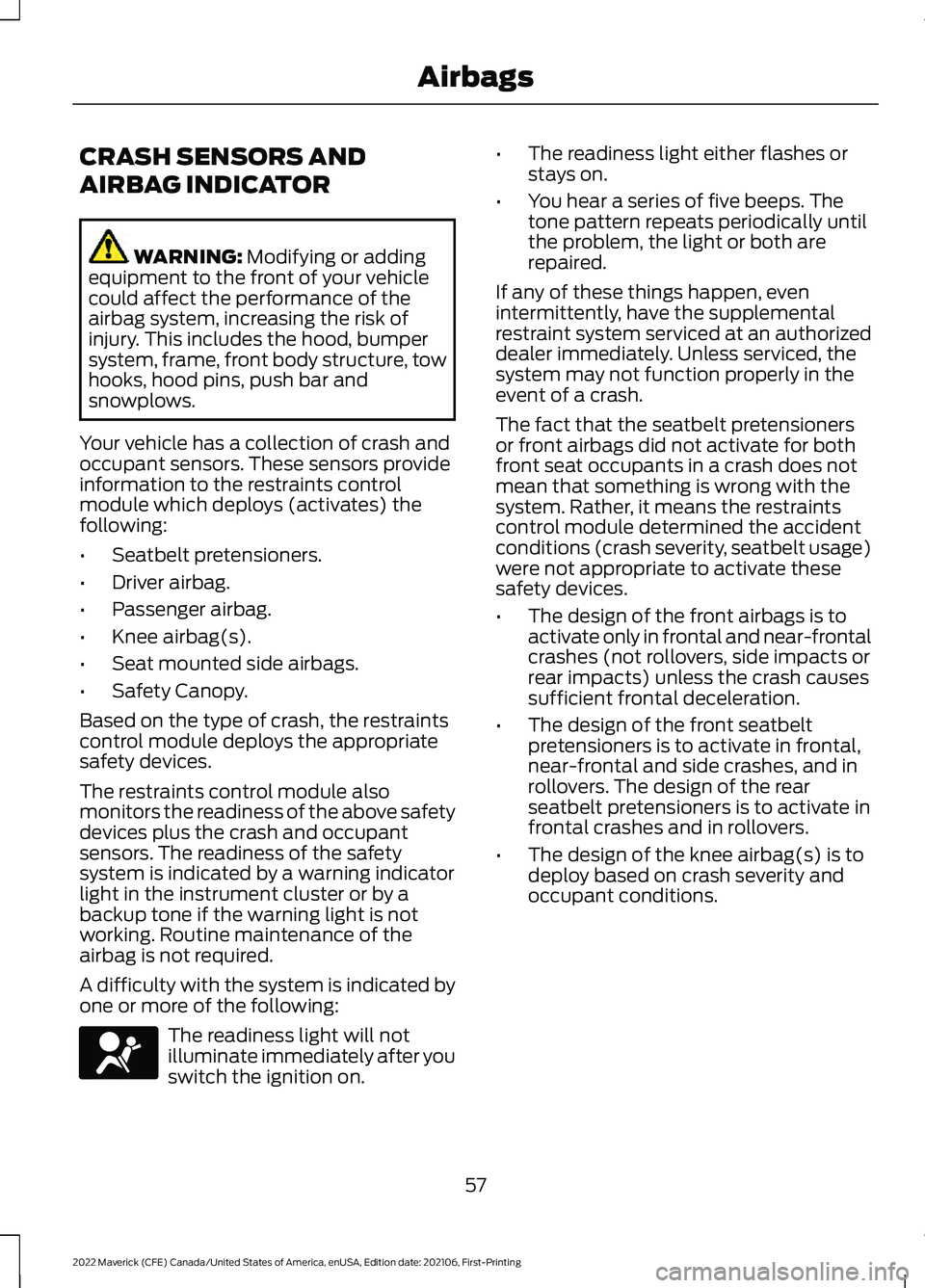 FORD MAVERICK 2022 Owners Manual CRASH SENSORS AND
AIRBAG INDICATOR
WARNING: Modifying or adding
equipment to the front of your vehicle
could affect the performance of the
airbag system, increasing the risk of
injury. This includes t FORD MAVERICK 2022 Owners Manual CRASH SENSORS AND
AIRBAG INDICATOR
WARNING: Modifying or adding
equipment to the front of your vehicle
could affect the performance of the
airbag system, increasing the risk of
injury. This includes t