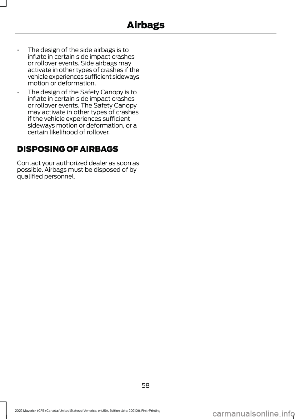FORD MAVERICK 2022 Repair Manual •
The design of the side airbags is to
inflate in certain side impact crashes
or rollover events. Side airbags may
activate in other types of crashes if the
vehicle experiences sufficient sideways
m