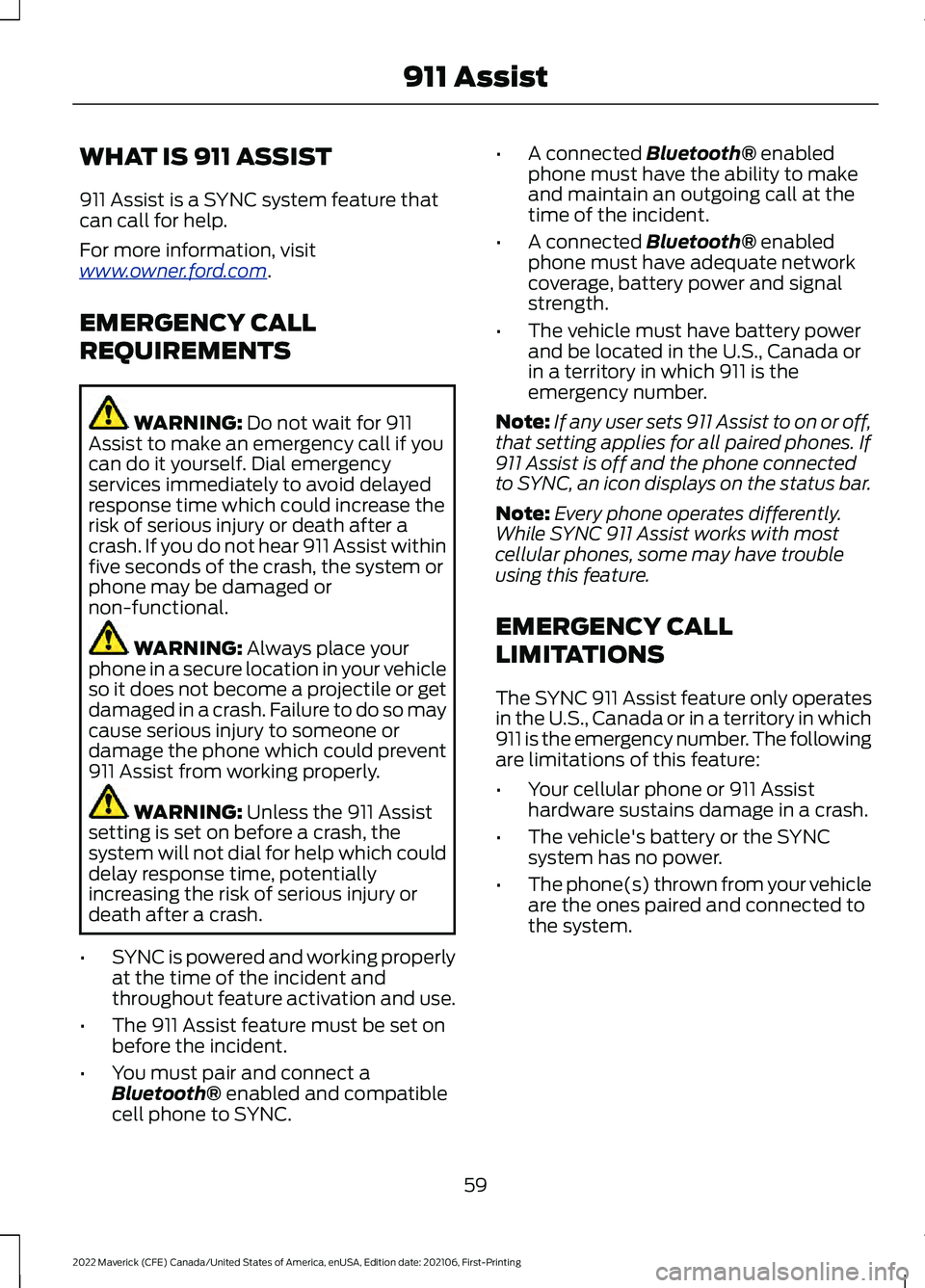 FORD MAVERICK 2022 Owners Manual WHAT IS 911 ASSIST
911 Assist is a SYNC system feature that
can call for help.
For more information, visit
www
. o wner .f or d . c om .
EMERGENCY CALL
REQUIREMENTS WARNING: Do not wait for 911
Assist FORD MAVERICK 2022 Owners Manual WHAT IS 911 ASSIST
911 Assist is a SYNC system feature that
can call for help.
For more information, visit
www
. o wner .f or d . c om .
EMERGENCY CALL
REQUIREMENTS WARNING: Do not wait for 911
Assist