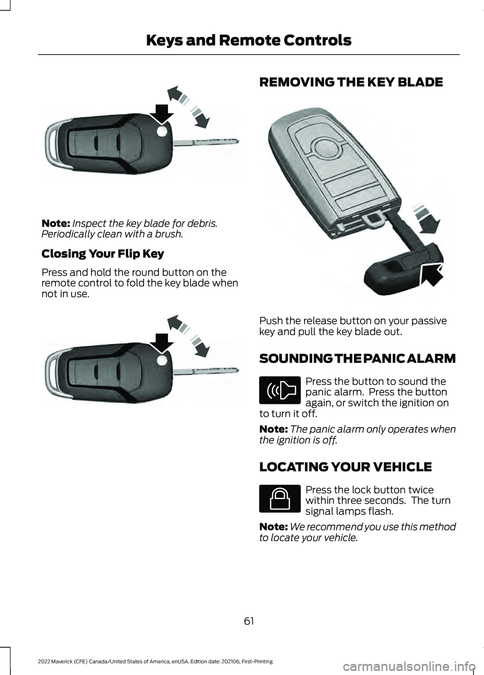 FORD MAVERICK 2022 Repair Manual Note:
Inspect the key blade for debris.
Periodically clean with a brush.
Closing Your Flip Key
Press and hold the round button on the
remote control to fold the key blade when
not in use. REMOVING THE