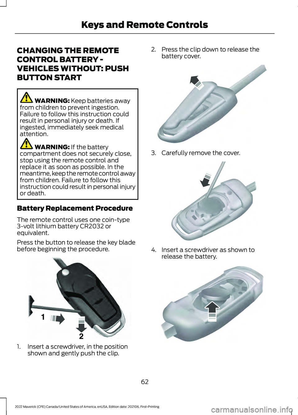 FORD MAVERICK 2022 Owners Manual CHANGING THE REMOTE
CONTROL BATTERY -
VEHICLES WITHOUT: PUSH
BUTTON START
WARNING: Keep batteries away
from children to prevent ingestion.
Failure to follow this instruction could
result in personal i FORD MAVERICK 2022 Owners Manual CHANGING THE REMOTE
CONTROL BATTERY -
VEHICLES WITHOUT: PUSH
BUTTON START
WARNING: Keep batteries away
from children to prevent ingestion.
Failure to follow this instruction could
result in personal i