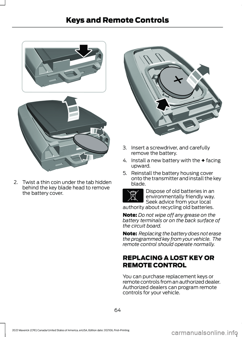 FORD MAVERICK 2022 Repair Manual 2. Twist a thin coin under the tab hidden
behind the key blade head to remove
the battery cover. 3. Insert a screwdriver, and carefully
remove the battery.
4. Install a new battery with the + facing
u