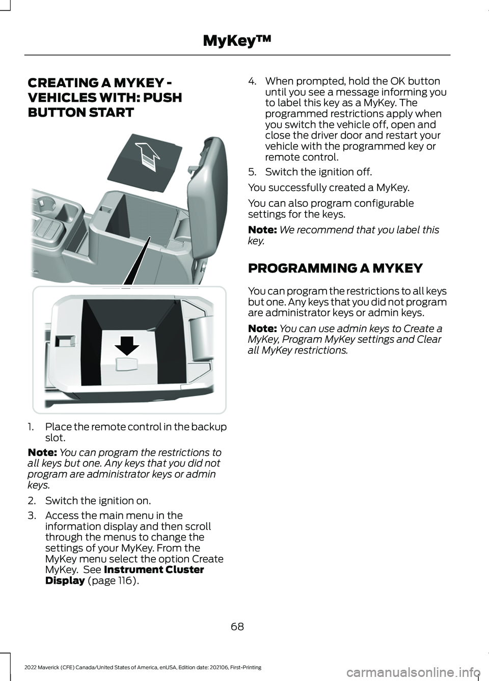 FORD MAVERICK 2022 Manual PDF CREATING A MYKEY -
VEHICLES WITH: PUSH
BUTTON START
1.
Place the remote control in the backup
slot.
Note: You can program the restrictions to
all keys but one. Any keys that you did not
program are ad