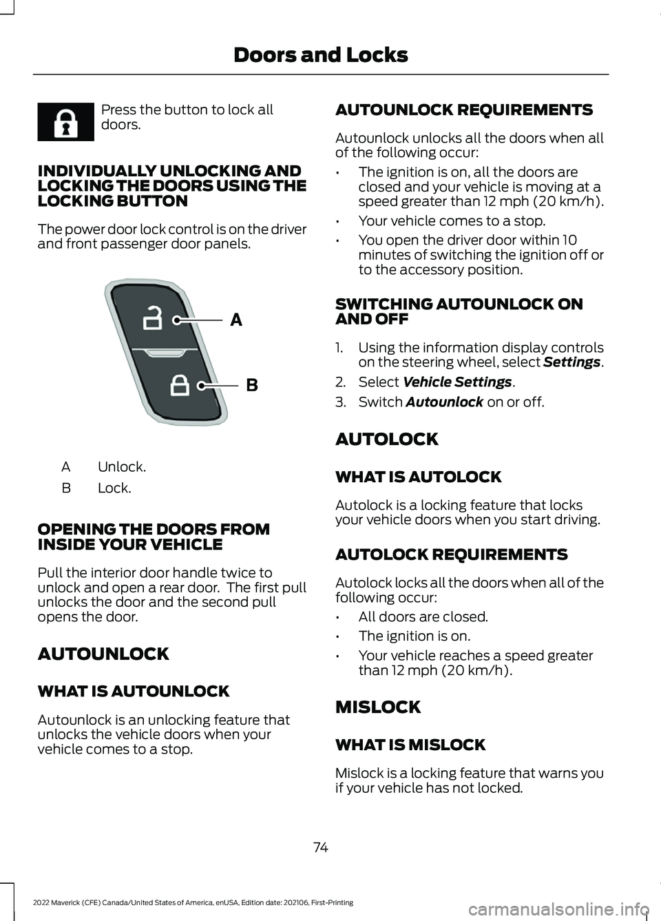 FORD MAVERICK 2022 Owners Manual Press the button to lock all
doors.
INDIVIDUALLY UNLOCKING AND
LOCKING THE DOORS USING THE
LOCKING BUTTON
The power door lock control is on the driver
and front passenger door panels. Unlock.
A
Lock.
FORD MAVERICK 2022 Owners Manual Press the button to lock all
doors.
INDIVIDUALLY UNLOCKING AND
LOCKING THE DOORS USING THE
LOCKING BUTTON
The power door lock control is on the driver
and front passenger door panels. Unlock.
A
Lock.