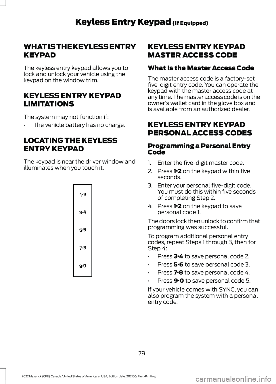 FORD MAVERICK 2022  Owners Manual WHAT IS THE KEYLESS ENTRY
KEYPAD
The keyless entry keypad allows you to
lock and unlock your vehicle using the
keypad on the window trim.
KEYLESS ENTRY KEYPAD
LIMITATIONS
The system may not function i