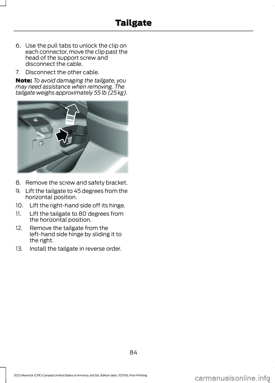 FORD MAVERICK 2022  Owners Manual 6. Use the pull tabs to unlock the clip on
each connector, move the clip past the
head of the support screw and
disconnect the cable.
7. Disconnect the other cable.
Note: To avoid damaging the tailgat