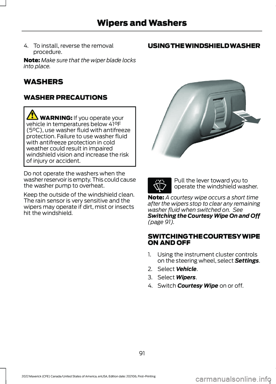 FORD MAVERICK 2022 User Guide 4. To install, reverse the removal
procedure.
Note: Make sure that the wiper blade locks
into place.
WASHERS
WASHER PRECAUTIONS WARNING: If you operate your
vehicle in temperatures below 41°F
(5°C), FORD MAVERICK 2022 User Guide 4. To install, reverse the removal
procedure.
Note: Make sure that the wiper blade locks
into place.
WASHERS
WASHER PRECAUTIONS WARNING: If you operate your
vehicle in temperatures below 41°F
(5°C),