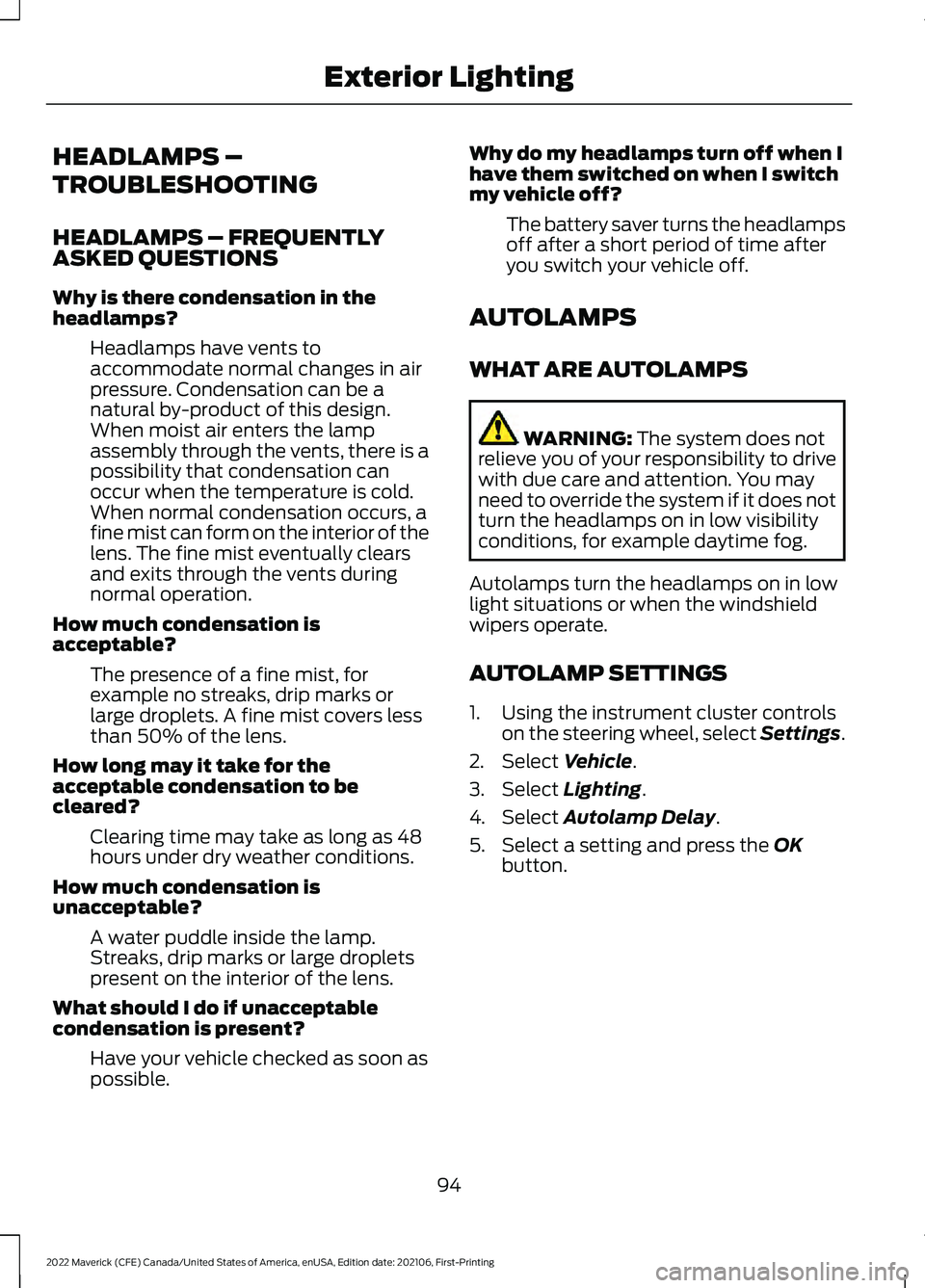 FORD MAVERICK 2022 User Guide HEADLAMPS –
TROUBLESHOOTING
HEADLAMPS – FREQUENTLY
ASKED QUESTIONS
Why is there condensation in the
headlamps?
Headlamps have vents to
accommodate normal changes in air
pressure. Condensation can 