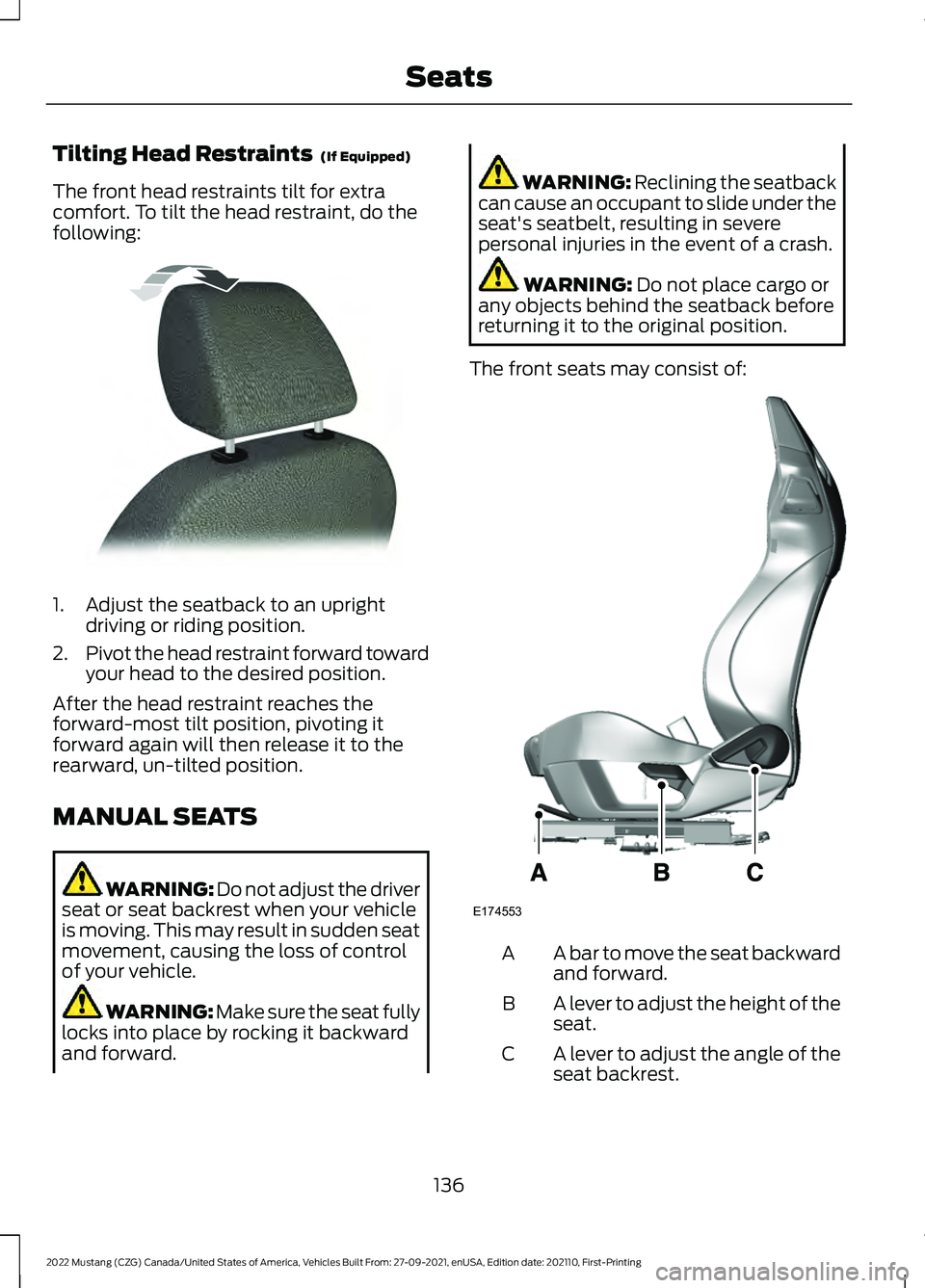 FORD MUSTANG 2022 Owners Manual Tilting Head Restraints (If Equipped)
The front head restraints tilt for extra
comfort. To tilt the head restraint, do the
following: 1. Adjust the seatback to an upright
driving or riding position.
FORD MUSTANG 2022 Owners Manual Tilting Head Restraints (If Equipped)
The front head restraints tilt for extra
comfort. To tilt the head restraint, do the
following: 1. Adjust the seatback to an upright
driving or riding position.