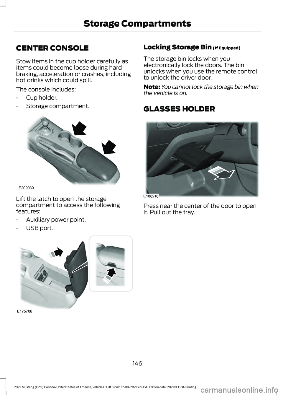 FORD MUSTANG 2022 Owners Manual CENTER CONSOLE
Stow items in the cup holder carefully as
items could become loose during hard
braking, acceleration or crashes, including
hot drinks which could spill.
The console includes:
•
Cup ho FORD MUSTANG 2022 Owners Manual CENTER CONSOLE
Stow items in the cup holder carefully as
items could become loose during hard
braking, acceleration or crashes, including
hot drinks which could spill.
The console includes:
•
Cup ho