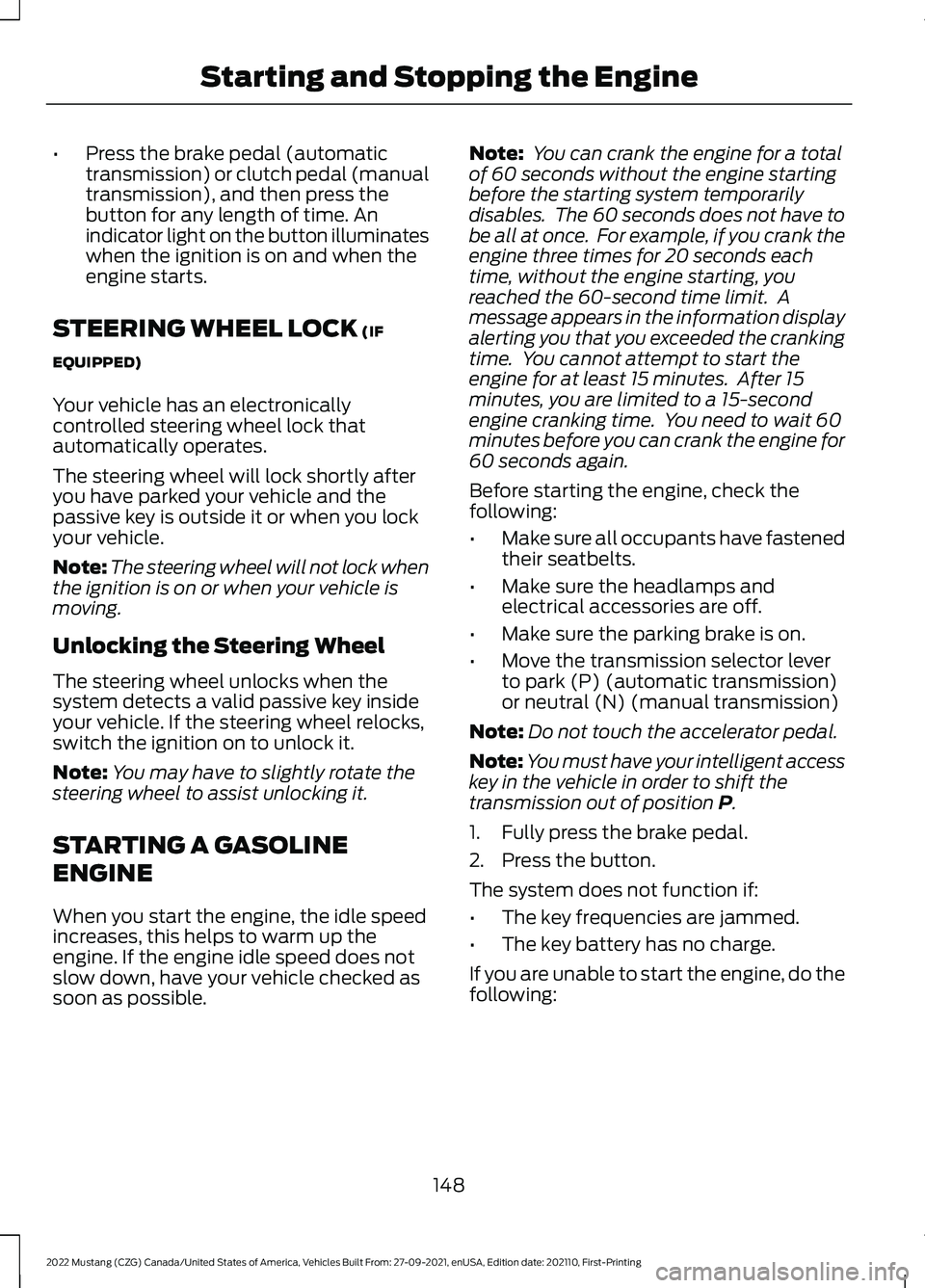 FORD MUSTANG 2022 Owners Manual •
Press the brake pedal (automatic
transmission) or clutch pedal (manual
transmission), and then press the
button for any length of time. An
indicator light on the button illuminates
when the igniti FORD MUSTANG 2022 Owners Manual •
Press the brake pedal (automatic
transmission) or clutch pedal (manual
transmission), and then press the
button for any length of time. An
indicator light on the button illuminates
when the igniti