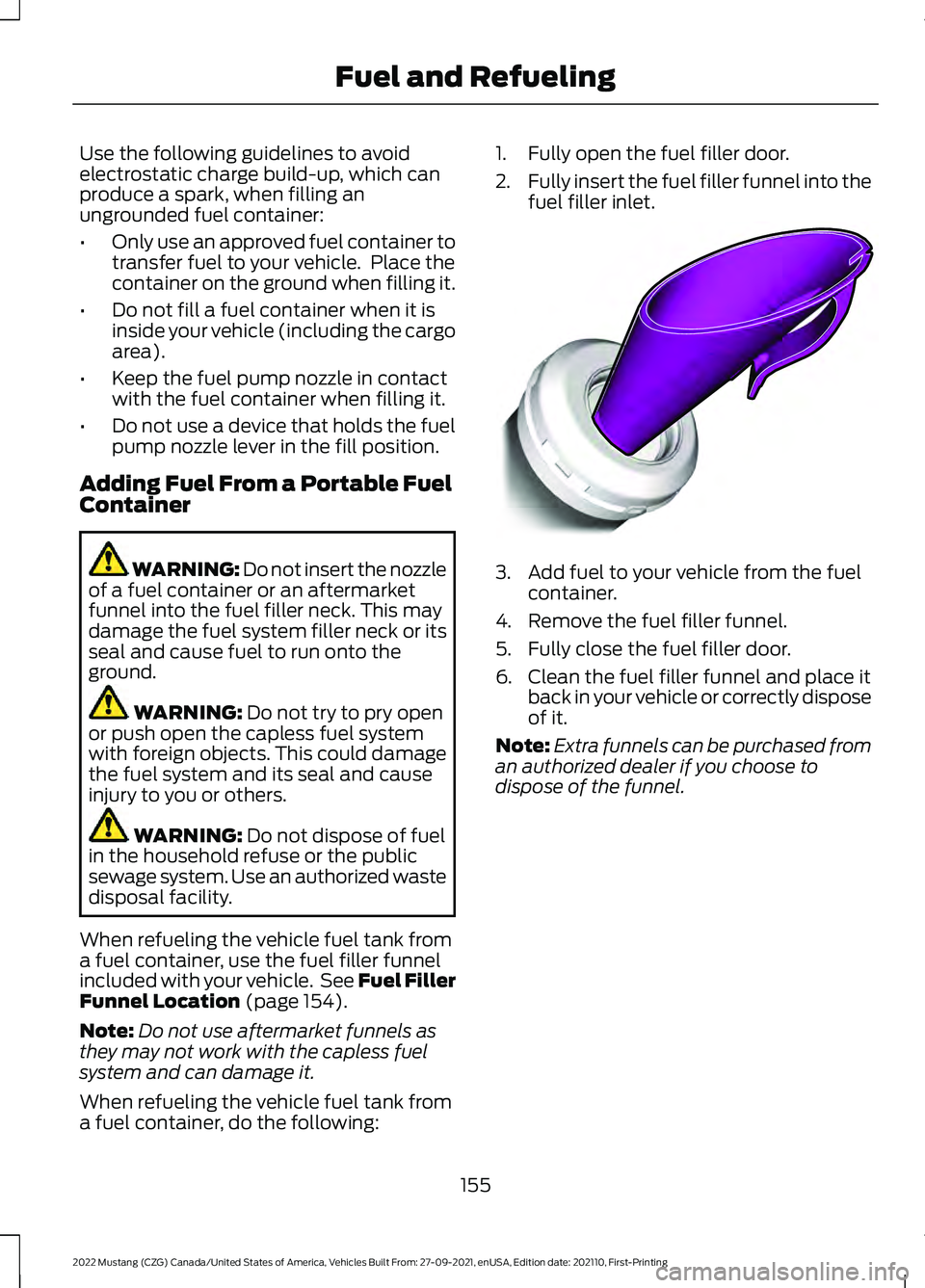 FORD MUSTANG 2022  Owners Manual Use the following guidelines to avoid
electrostatic charge build-up, which can
produce a spark, when filling an
ungrounded fuel container:
•
Only use an approved fuel container to
transfer fuel to y