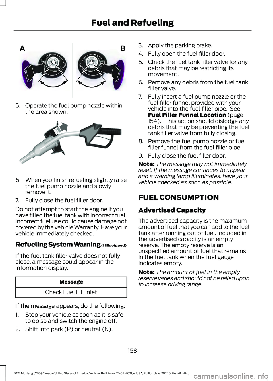 FORD MUSTANG 2022 Owners Manual 5. Operate the fuel pump nozzle within
the area shown. 6.
When you finish refueling slightly raise
the fuel pump nozzle and slowly
remove it.
7. Fully close the fuel filler door.
Do not attempt to sta FORD MUSTANG 2022 Owners Manual 5. Operate the fuel pump nozzle within
the area shown. 6.
When you finish refueling slightly raise
the fuel pump nozzle and slowly
remove it.
7. Fully close the fuel filler door.
Do not attempt to sta