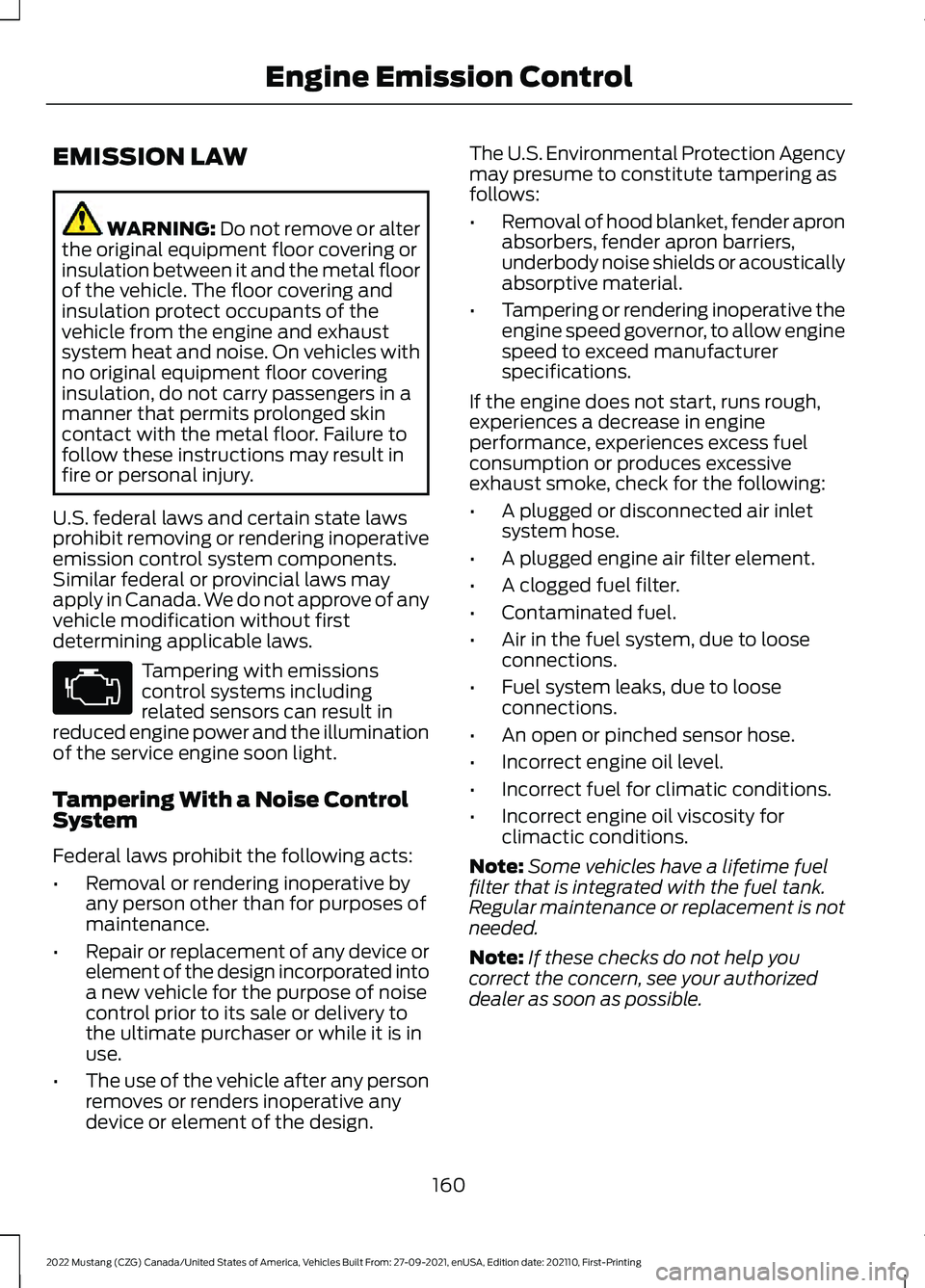 FORD MUSTANG 2022  Owners Manual EMISSION LAW
WARNING: Do not remove or alter
the original equipment floor covering or
insulation between it and the metal floor
of the vehicle. The floor covering and
insulation protect occupants of t