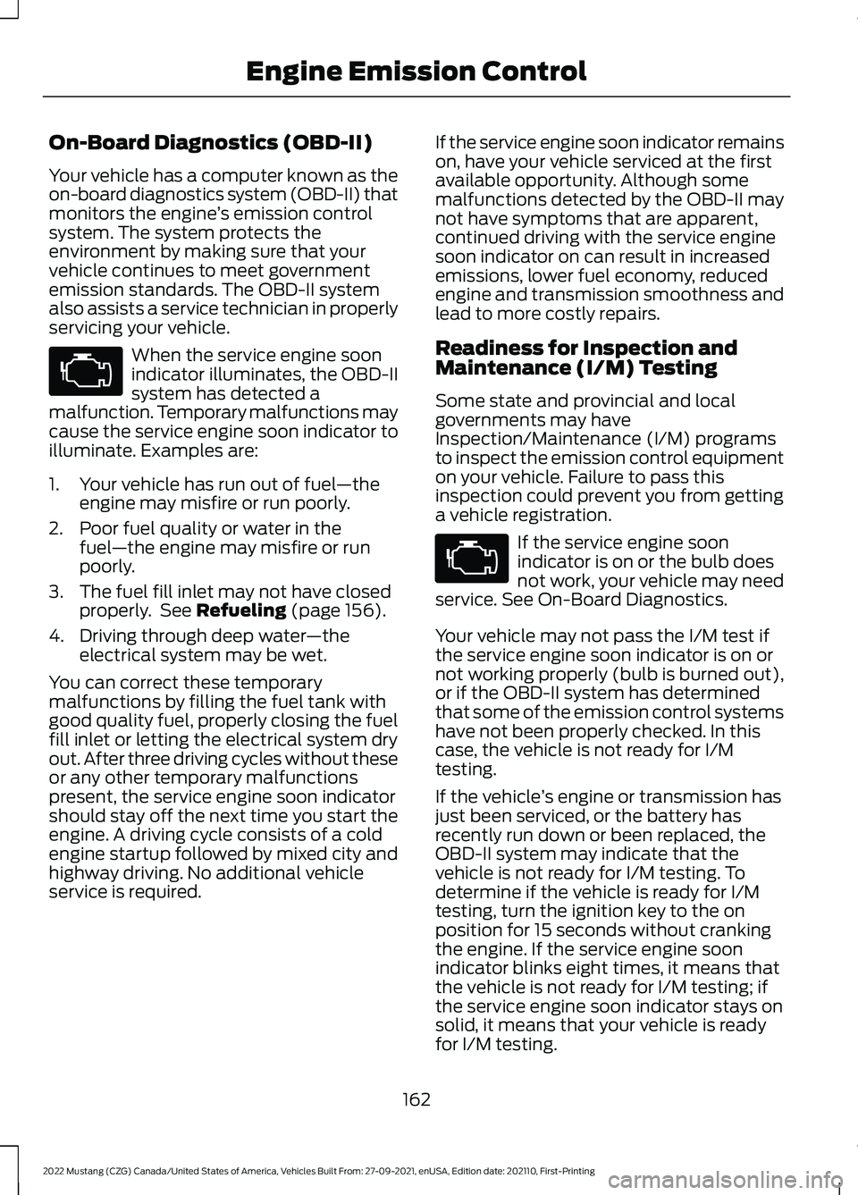 FORD MUSTANG 2022 Owners Manual On-Board Diagnostics (OBD-II)
Your vehicle has a computer known as the
on-board diagnostics system (OBD-II) that
monitors the engine
’s emission control
system. The system protects the
environment b FORD MUSTANG 2022 Owners Manual On-Board Diagnostics (OBD-II)
Your vehicle has a computer known as the
on-board diagnostics system (OBD-II) that
monitors the engine
’s emission control
system. The system protects the
environment b