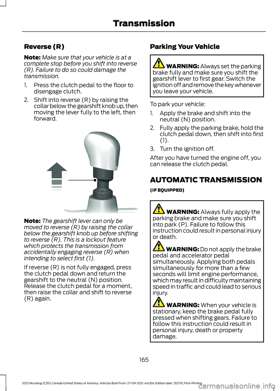 FORD MUSTANG 2022 Owners Manual Reverse (R)
Note:
Make sure that your vehicle is at a
complete stop before you shift into reverse
(R). Failure to do so could damage the
transmission.
1. Press the clutch pedal to the floor to disenga FORD MUSTANG 2022 Owners Manual Reverse (R)
Note:
Make sure that your vehicle is at a
complete stop before you shift into reverse
(R). Failure to do so could damage the
transmission.
1. Press the clutch pedal to the floor to disenga