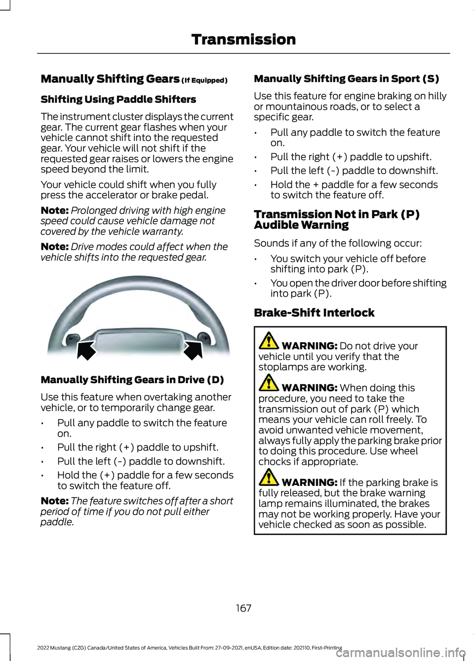 FORD MUSTANG 2022 Owners Manual Manually Shifting Gears (If Equipped)
Shifting Using Paddle Shifters
The instrument cluster displays the current
gear. The current gear flashes when your
vehicle cannot shift into the requested
gear. FORD MUSTANG 2022 Owners Manual Manually Shifting Gears (If Equipped)
Shifting Using Paddle Shifters
The instrument cluster displays the current
gear. The current gear flashes when your
vehicle cannot shift into the requested
gear.