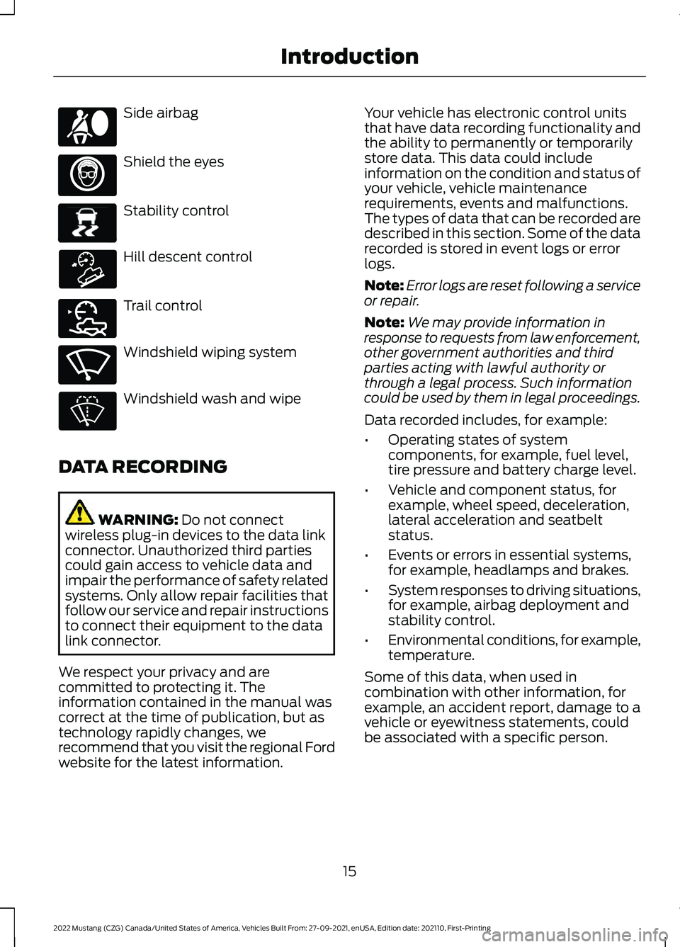 FORD MUSTANG 2022  Owners Manual Side airbag
Shield the eyes
Stability control
Hill descent control
Trail control
Windshield wiping system
Windshield wash and wipe
DATA RECORDING WARNING: Do not connect
wireless plug-in devices to th