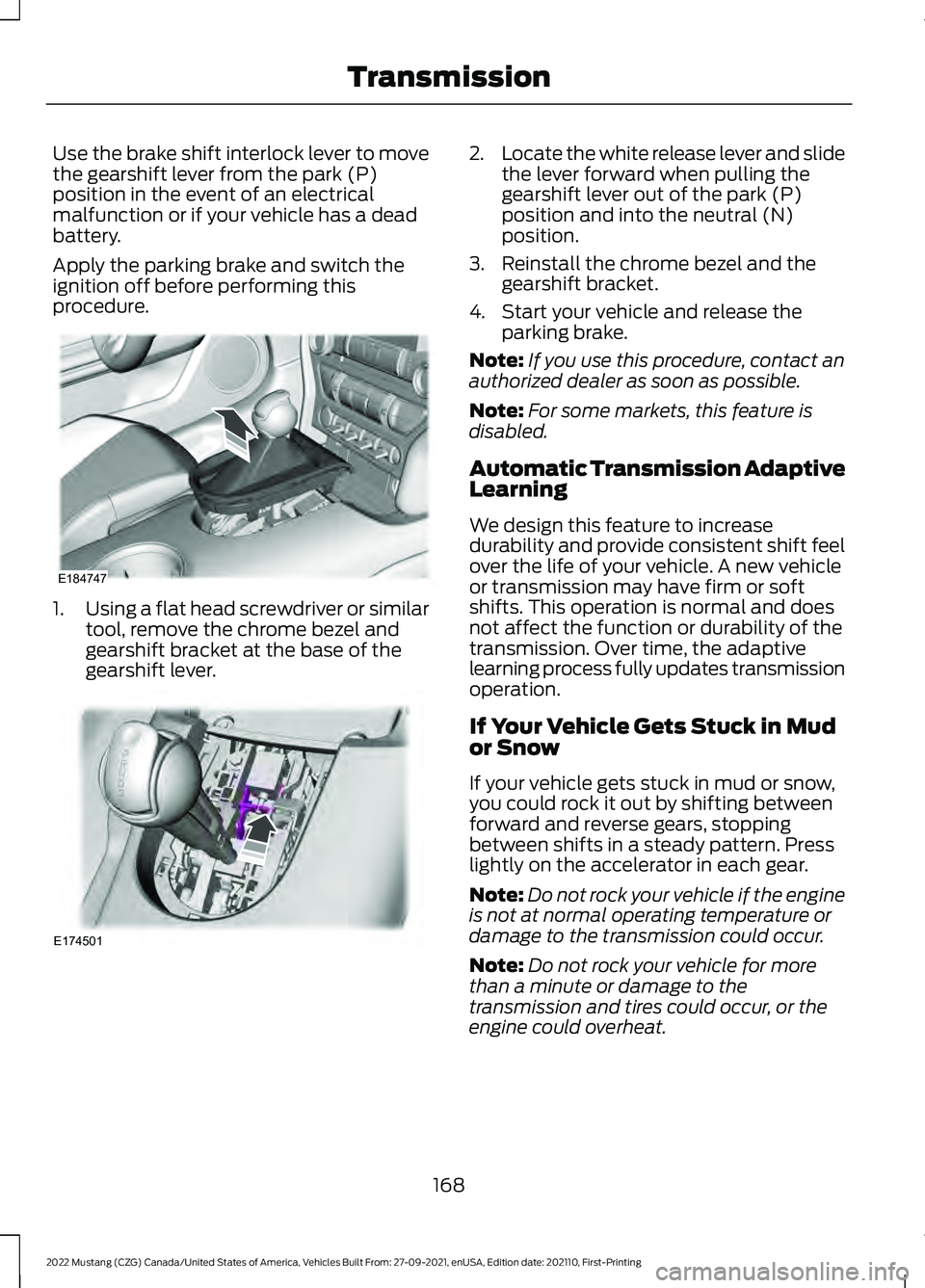 FORD MUSTANG 2022 Owners Manual Use the brake shift interlock lever to move
the gearshift lever from the park (P)
position in the event of an electrical
malfunction or if your vehicle has a dead
battery.
Apply the parking brake and FORD MUSTANG 2022 Owners Manual Use the brake shift interlock lever to move
the gearshift lever from the park (P)
position in the event of an electrical
malfunction or if your vehicle has a dead
battery.
Apply the parking brake and