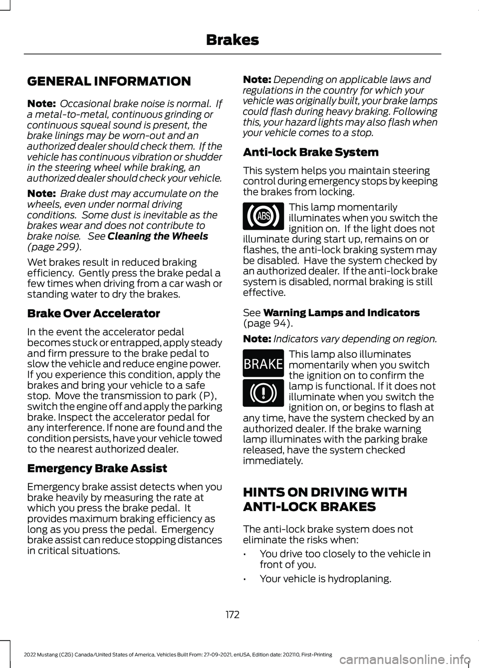 FORD MUSTANG 2022 Owners Manual GENERAL INFORMATION
Note:
Occasional brake noise is normal. If
a metal-to-metal, continuous grinding or
continuous squeal sound is present, the
brake linings may be worn-out and an
authorized dealer FORD MUSTANG 2022 Owners Manual GENERAL INFORMATION
Note:
Occasional brake noise is normal. If
a metal-to-metal, continuous grinding or
continuous squeal sound is present, the
brake linings may be worn-out and an
authorized dealer