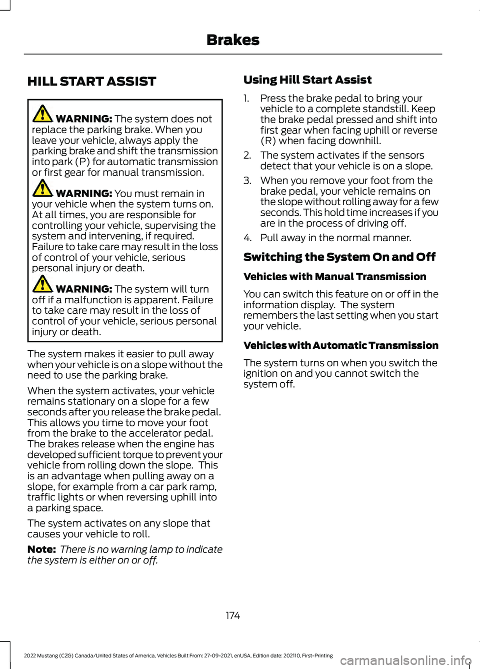 FORD MUSTANG 2022 Owners Manual HILL START ASSIST
WARNING: The system does not
replace the parking brake. When you
leave your vehicle, always apply the
parking brake and shift the transmission
into park (P) for automatic transmissio FORD MUSTANG 2022 Owners Manual HILL START ASSIST
WARNING: The system does not
replace the parking brake. When you
leave your vehicle, always apply the
parking brake and shift the transmission
into park (P) for automatic transmissio