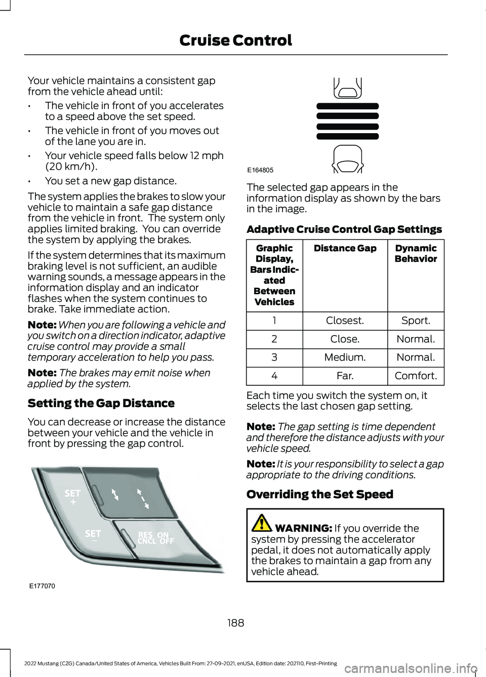 FORD MUSTANG 2022  Owners Manual Your vehicle maintains a consistent gap
from the vehicle ahead until:
•
The vehicle in front of you accelerates
to a speed above the set speed.
• The vehicle in front of you moves out
of the lane 