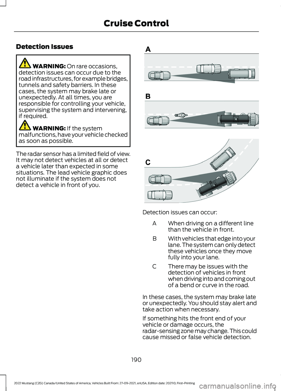 FORD MUSTANG 2022  Owners Manual Detection Issues
WARNING: On rare occasions,
detection issues can occur due to the
road infrastructures, for example bridges,
tunnels and safety barriers. In these
cases, the system may brake late or
