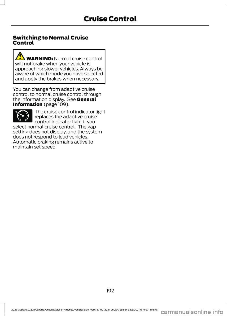 FORD MUSTANG 2022  Owners Manual Switching to Normal Cruise
Control
WARNING: Normal cruise control
will not brake when your vehicle is
approaching slower vehicles. Always be
aware of which mode you have selected
and apply the brakes 