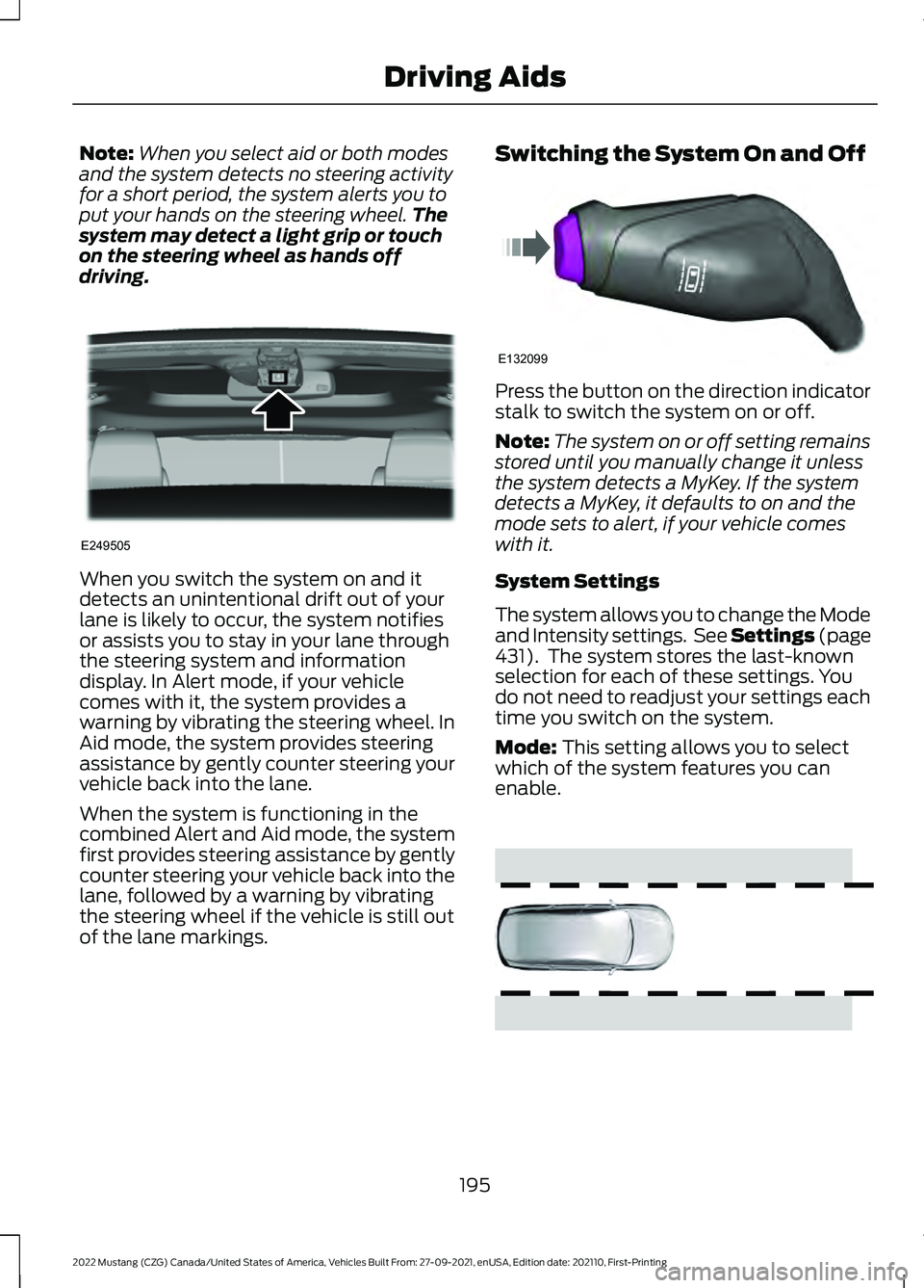 FORD MUSTANG 2022  Owners Manual Note:
When you select aid or both modes
and the system detects no steering activity
for a short period, the system alerts you to
put your hands on the steering wheel. The
system may detect a light gri