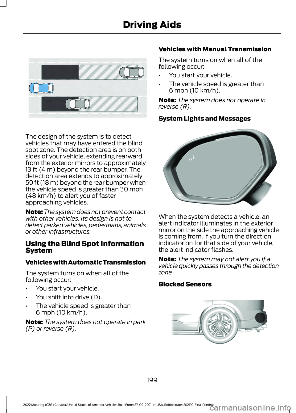 FORD MUSTANG 2022  Owners Manual The design of the system is to detect
vehicles that may have entered the blind
spot zone. The detection area is on both
sides of your vehicle, extending rearward
from the exterior mirrors to approxima