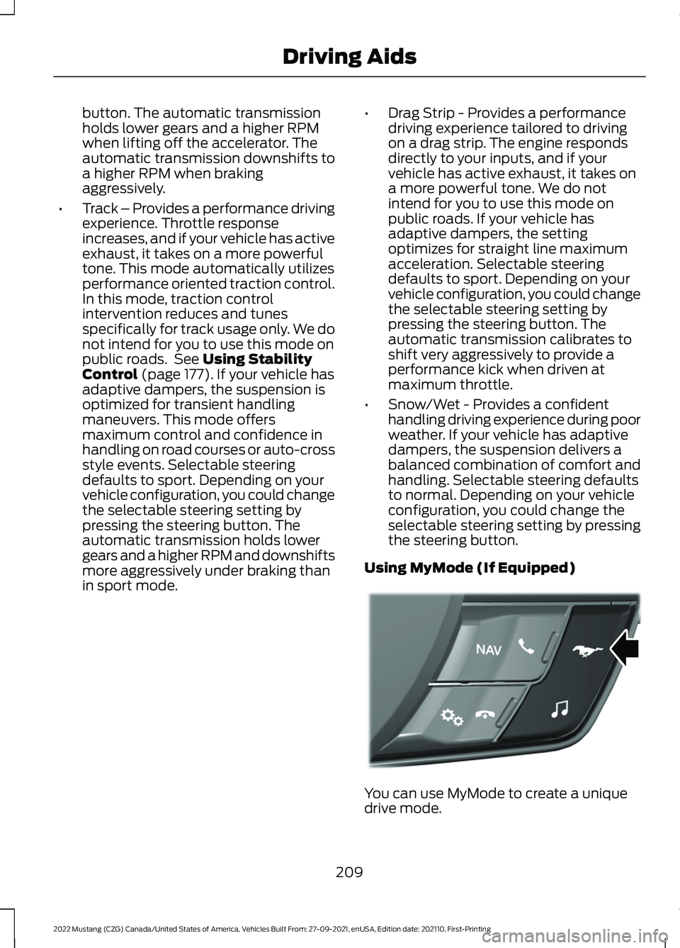 FORD MUSTANG 2022 Owners Manual button. The automatic transmission
holds lower gears and a higher RPM
when lifting off the accelerator. The
automatic transmission downshifts to
a higher RPM when braking
aggressively.
• Track – P FORD MUSTANG 2022 Owners Manual button. The automatic transmission
holds lower gears and a higher RPM
when lifting off the accelerator. The
automatic transmission downshifts to
a higher RPM when braking
aggressively.
• Track – P