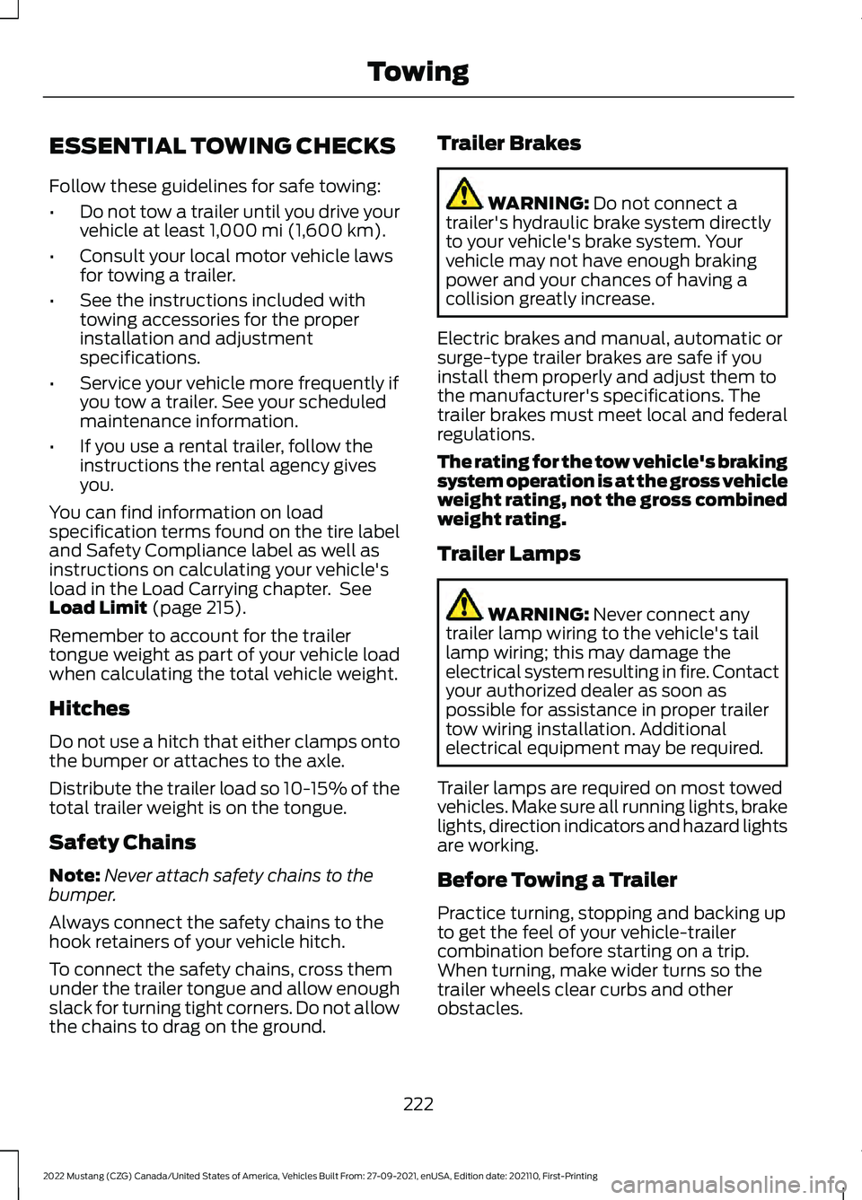 FORD MUSTANG 2022 Owners Manual ESSENTIAL TOWING CHECKS
Follow these guidelines for safe towing:
•
Do not tow a trailer until you drive your
vehicle at least 1,000 mi (1,600 km).
• Consult your local motor vehicle laws
for towin FORD MUSTANG 2022 Owners Manual ESSENTIAL TOWING CHECKS
Follow these guidelines for safe towing:
•
Do not tow a trailer until you drive your
vehicle at least 1,000 mi (1,600 km).
• Consult your local motor vehicle laws
for towin