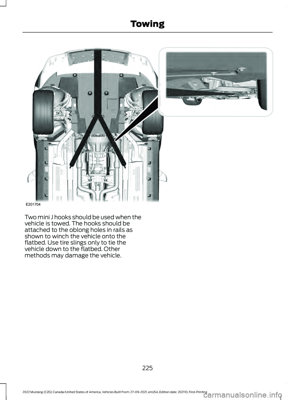 FORD MUSTANG 2022 Owners Manual Two mini J hooks should be used when the
vehicle is towed. The hooks should be
attached to the oblong holes in rails as
shown to winch the vehicle onto the
flatbed. Use tire slings only to tie the
veh FORD MUSTANG 2022 Owners Manual Two mini J hooks should be used when the
vehicle is towed. The hooks should be
attached to the oblong holes in rails as
shown to winch the vehicle onto the
flatbed. Use tire slings only to tie the
veh