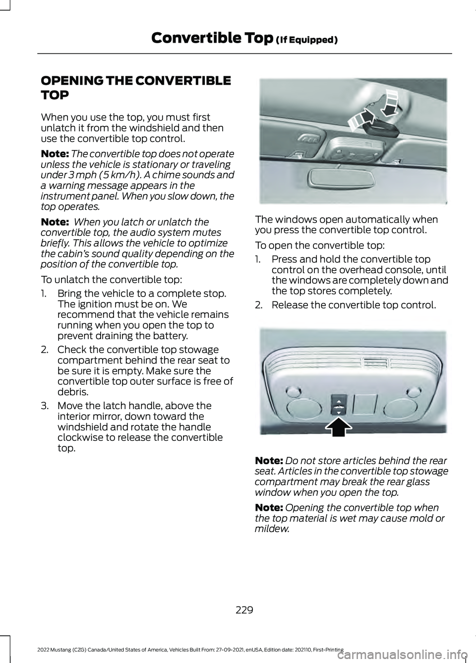 FORD MUSTANG 2022 Owners Manual OPENING THE CONVERTIBLE
TOP
When you use the top, you must first
unlatch it from the windshield and then
use the convertible top control.
Note:
The convertible top does not operate
unless the vehicle FORD MUSTANG 2022 Owners Manual OPENING THE CONVERTIBLE
TOP
When you use the top, you must first
unlatch it from the windshield and then
use the convertible top control.
Note:
The convertible top does not operate
unless the vehicle