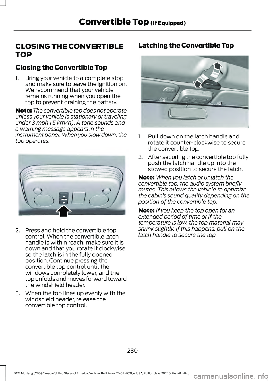 FORD MUSTANG 2022 Owners Manual CLOSING THE CONVERTIBLE
TOP
Closing the Convertible Top
1. Bring your vehicle to a complete stop
and make sure to leave the ignition on.
We recommend that your vehicle
remains running when you open th FORD MUSTANG 2022 Owners Manual CLOSING THE CONVERTIBLE
TOP
Closing the Convertible Top
1. Bring your vehicle to a complete stop
and make sure to leave the ignition on.
We recommend that your vehicle
remains running when you open th