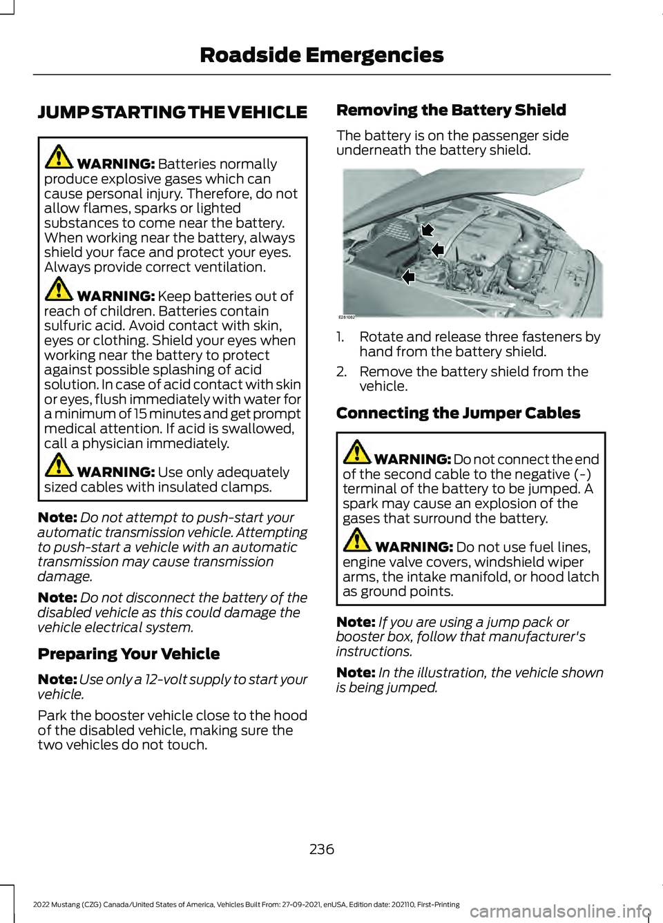 FORD MUSTANG 2022  Owners Manual JUMP STARTING THE VEHICLE
WARNING: Batteries normally
produce explosive gases which can
cause personal injury. Therefore, do not
allow flames, sparks or lighted
substances to come near the battery.
Wh