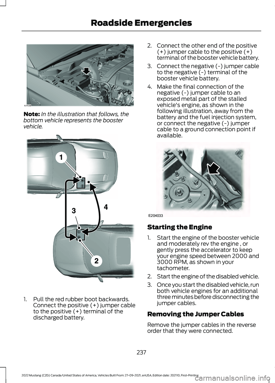 FORD MUSTANG 2022  Owners Manual Note:
In the illustration that follows, the
bottom vehicle represents the booster
vehicle. 1. Pull the red rubber boot backwards.
Connect the positive (+) jumper cable
to the positive (+) terminal of 