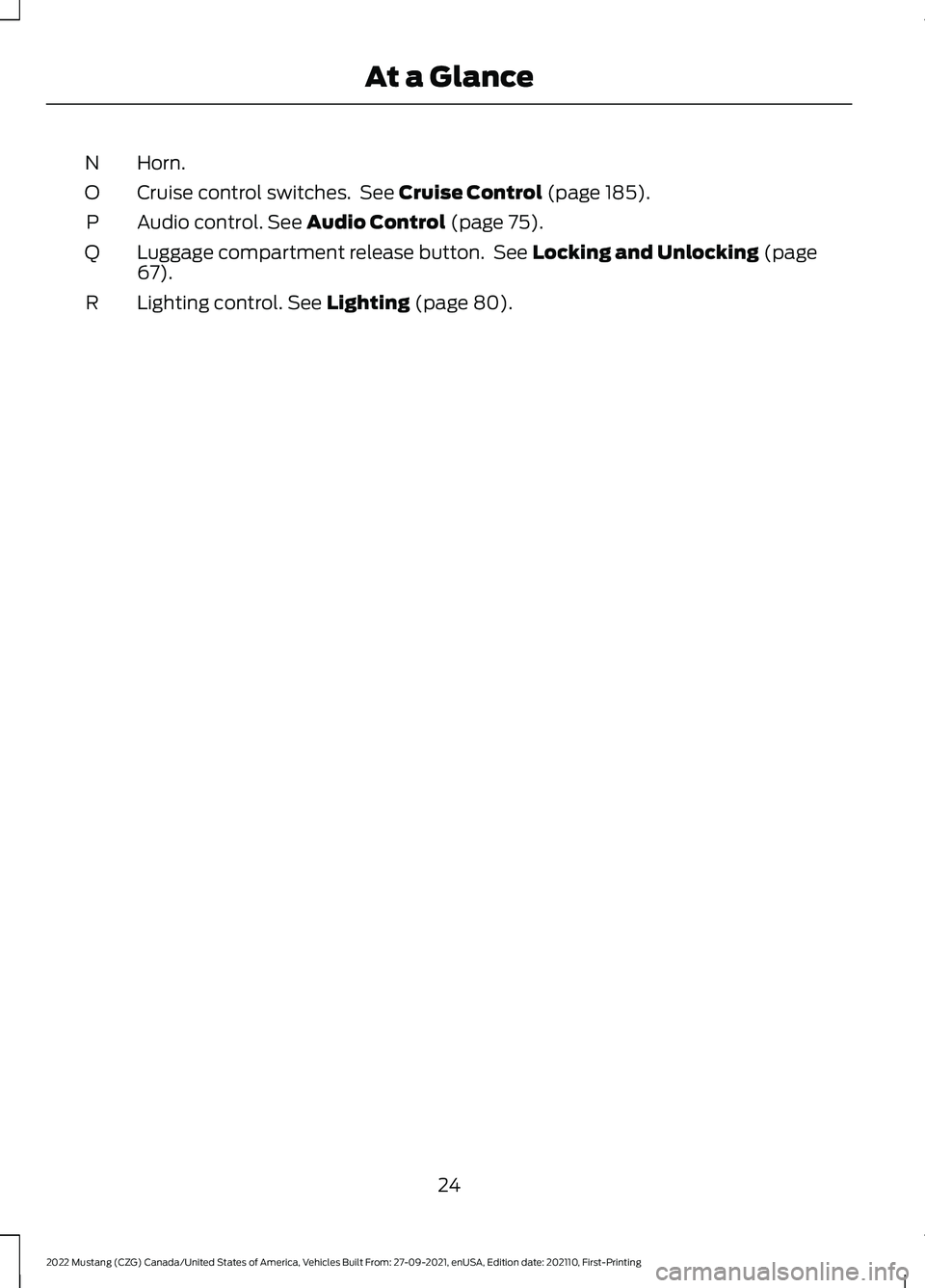 FORD MUSTANG 2022  Owners Manual Horn.
N
Cruise control switches.  See Cruise Control (page 185).
O
Audio control.
 See Audio Control (page 75).
P
Luggage compartment release button.  See 
Locking and Unlocking (page
67).
Q
Lighting 