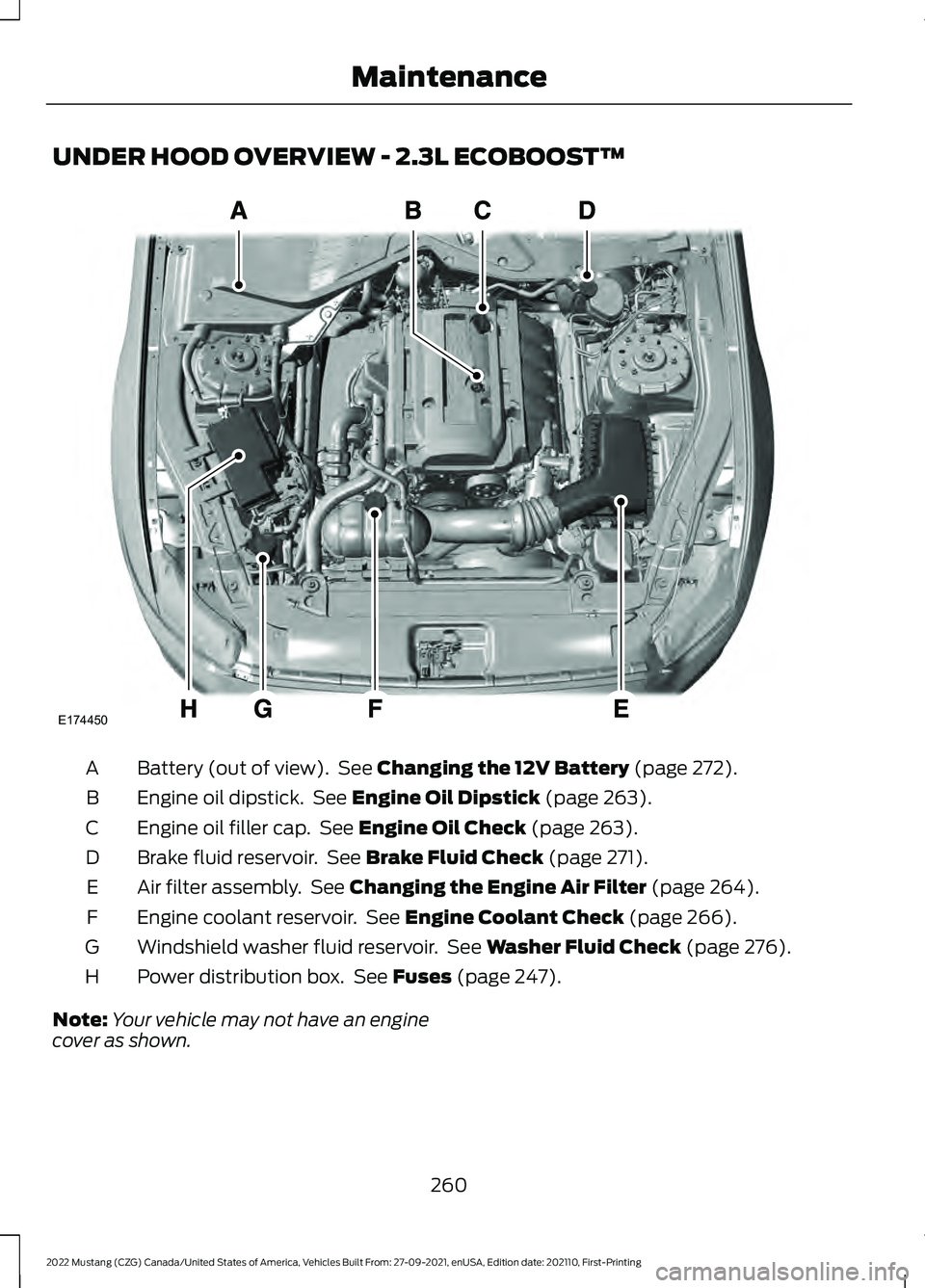 FORD MUSTANG 2022  Owners Manual UNDER HOOD OVERVIEW - 2.3L ECOBOOST™
Battery (out of view).  See Changing the 12V Battery (page 272).
A
Engine oil dipstick.  See 
Engine Oil Dipstick (page 263).
B
Engine oil filler cap.  See 
Engi