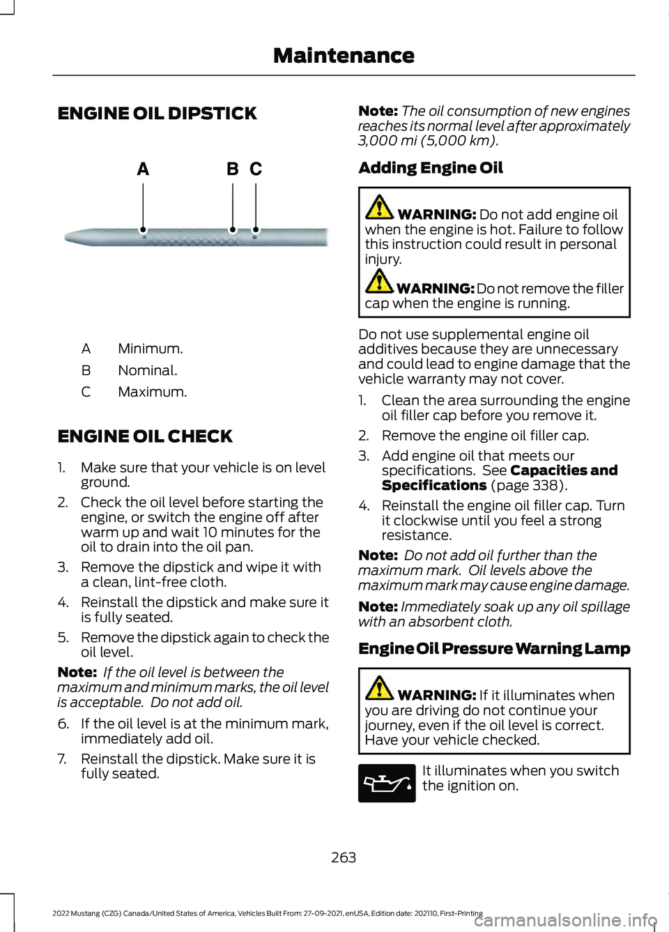 FORD MUSTANG 2022  Owners Manual ENGINE OIL DIPSTICK
Minimum.
A
Nominal.
B
Maximum.
C
ENGINE OIL CHECK
1. Make sure that your vehicle is on level ground.
2. Check the oil level before starting the engine, or switch the engine off aft