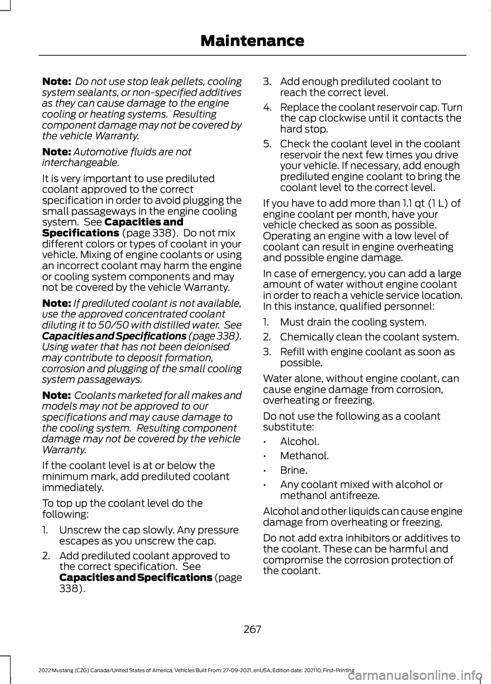 FORD MUSTANG 2022  Owners Manual Note:
 Do not use stop leak pellets, cooling
system sealants, or non-specified additives
as they can cause damage to the engine
cooling or heating systems.  Resulting
component damage may not be cover